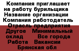 Компания приглашает на работу бурильщика › Название организации ­ Компания-работодатель › Отрасль предприятия ­ Другое › Минимальный оклад ­ 1 - Все города Работа » Вакансии   . Брянская обл.